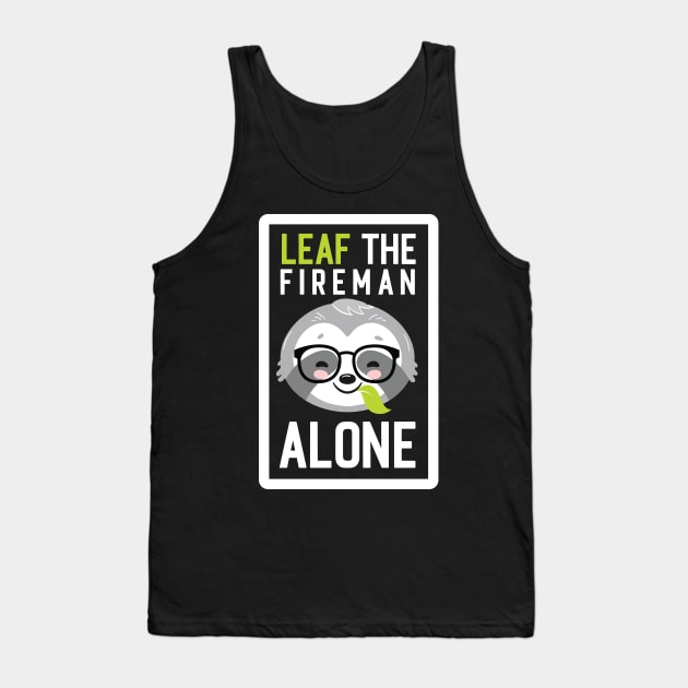 Funny Fireman Pun - Leaf me Alone - Gifts for Firemen Tank Top by BetterManufaktur